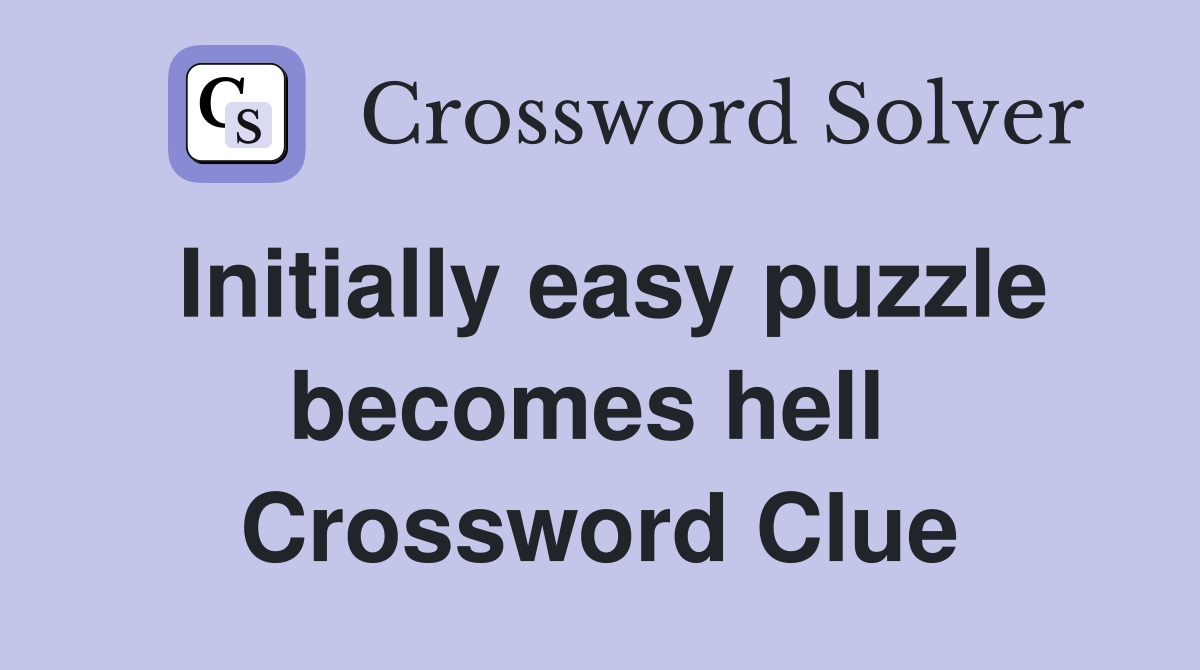 Initially easy puzzle becomes hell  Crossword Clue