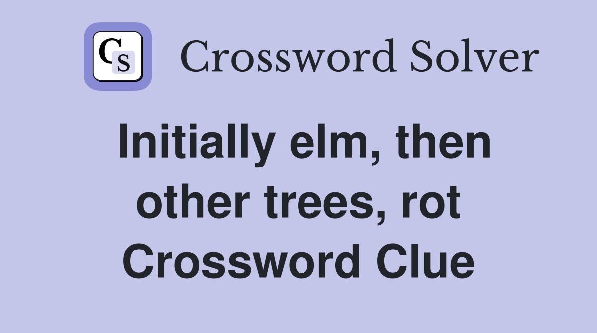 Initially elm, then other trees, rot Crossword Clue