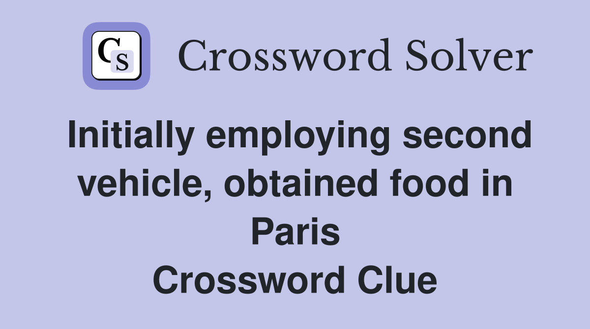Initially employing second vehicle, obtained food in Paris Crossword Clue