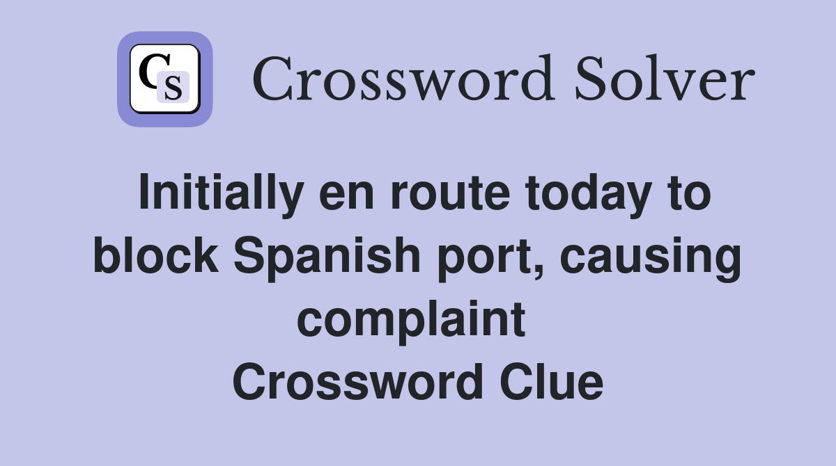 Initially en route today to block Spanish port, causing complaint  Crossword Clue