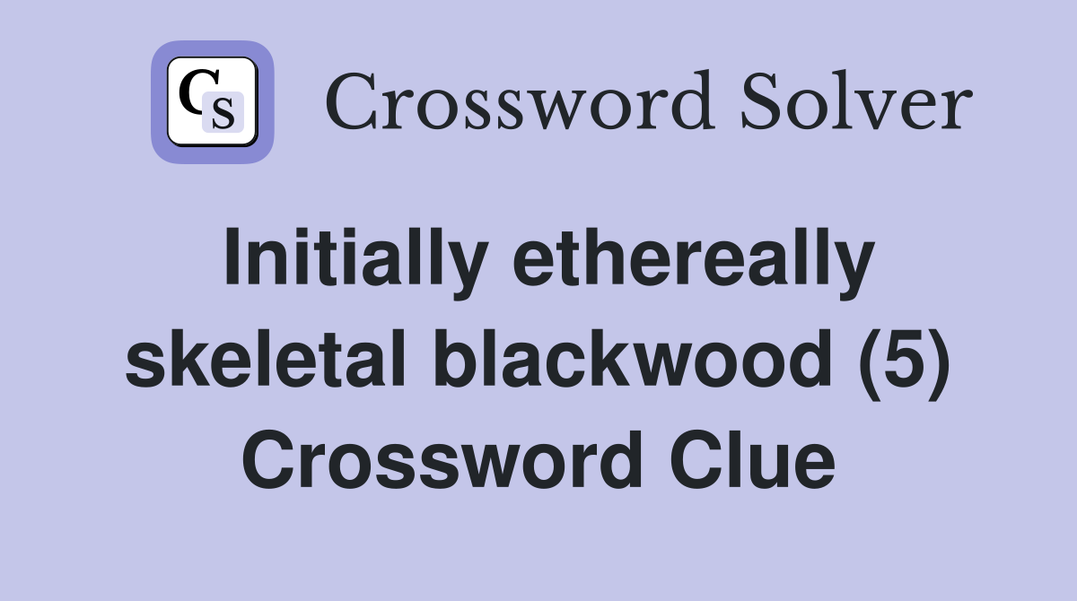 Initially ethereally skeletal blackwood (5) Crossword Clue