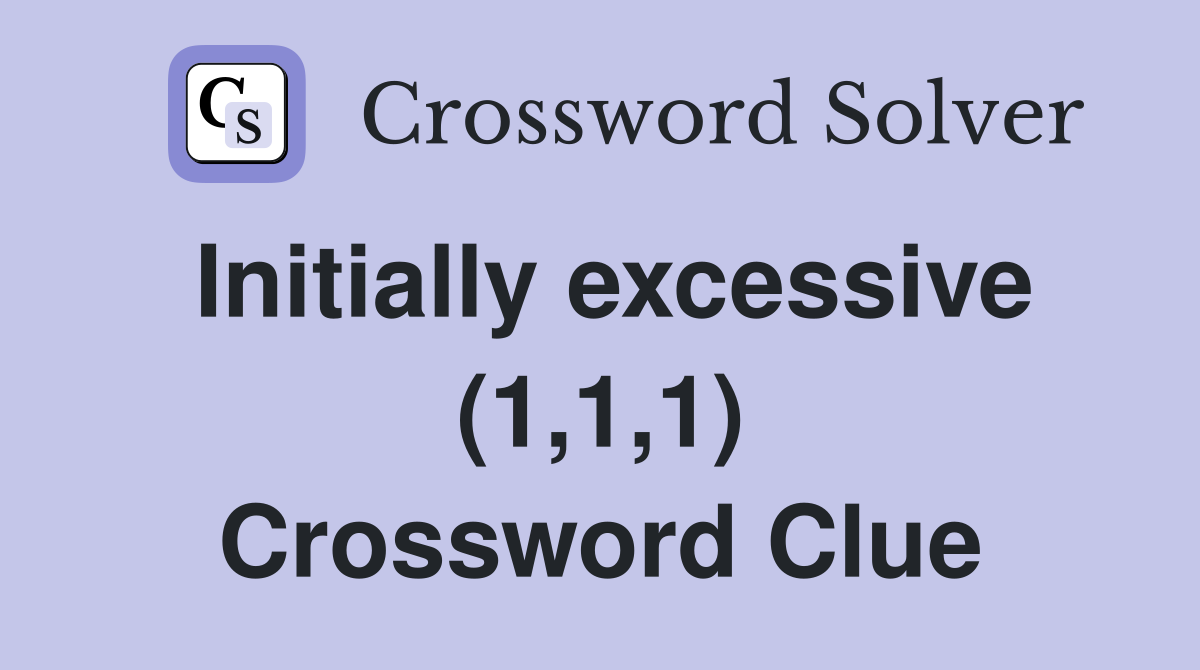 Initially excessive (1,1,1) Crossword Clue