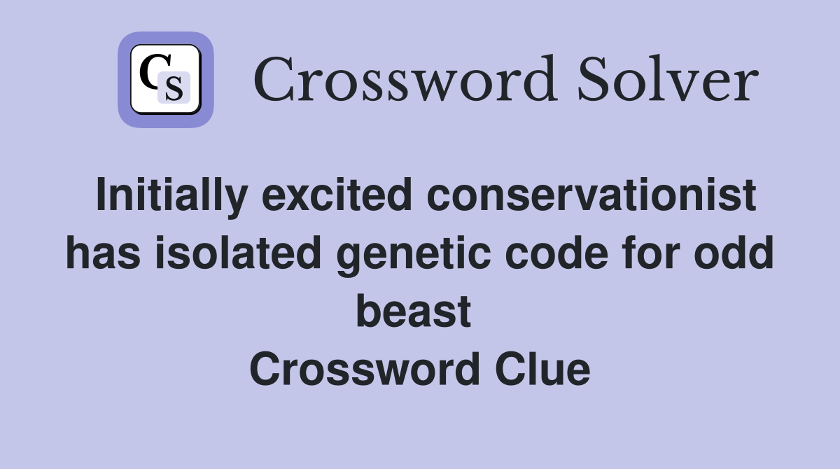 Initially excited conservationist has isolated genetic code for odd beast  Crossword Clue