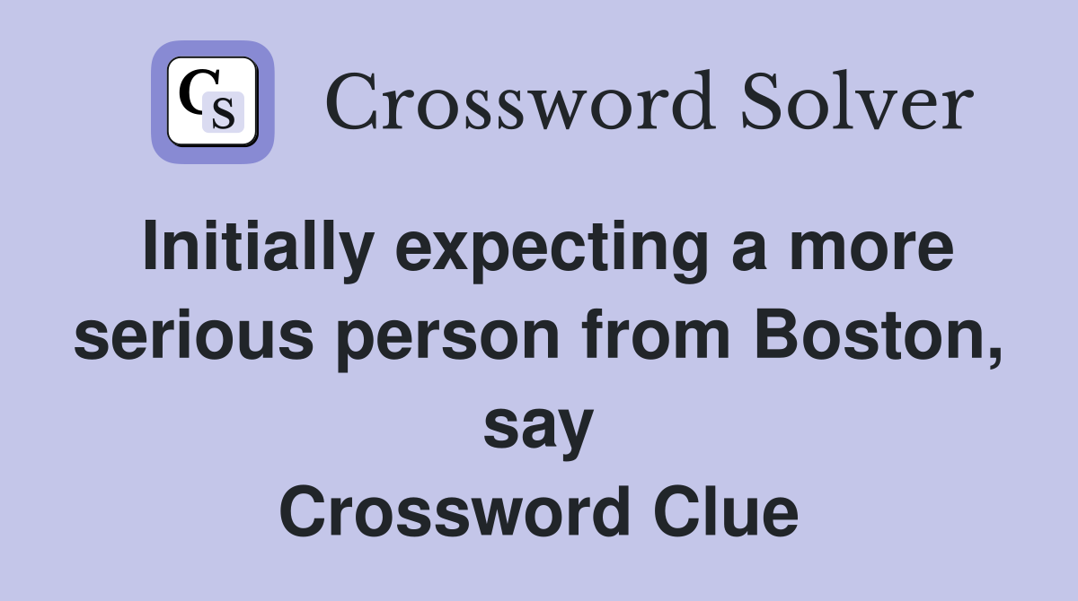 Initially expecting a more serious person from Boston, say Crossword Clue