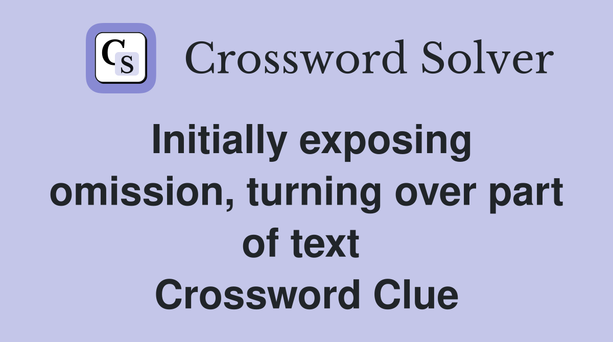 Initially exposing omission, turning over part of text  Crossword Clue