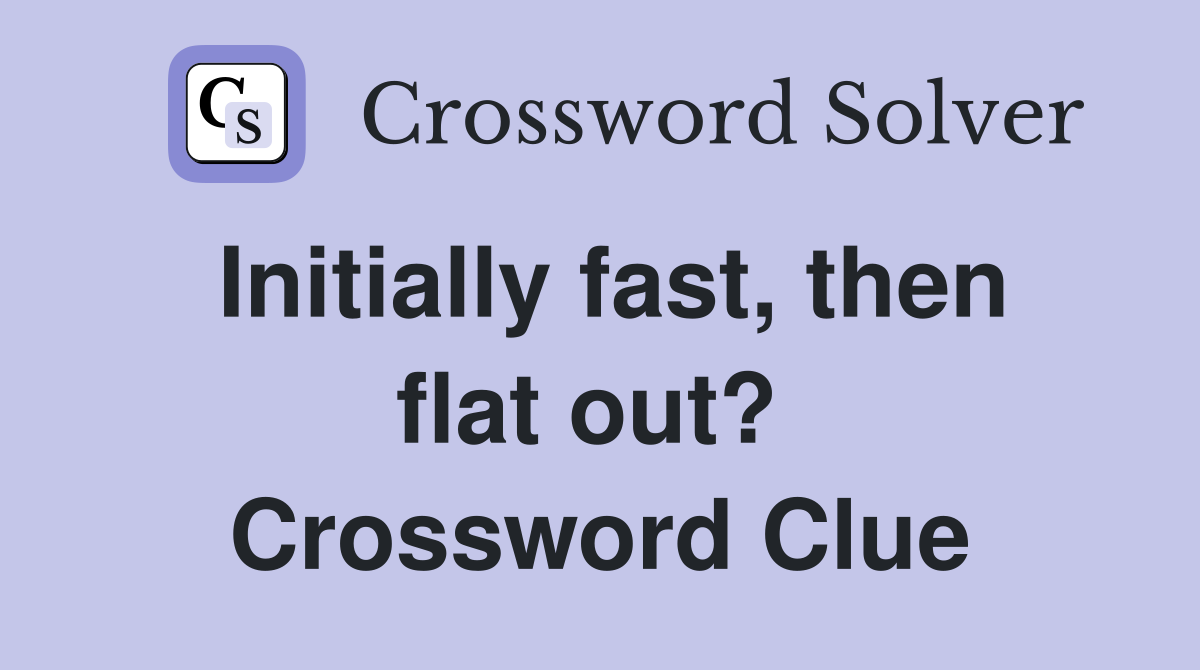 Initially fast, then flat out?  Crossword Clue