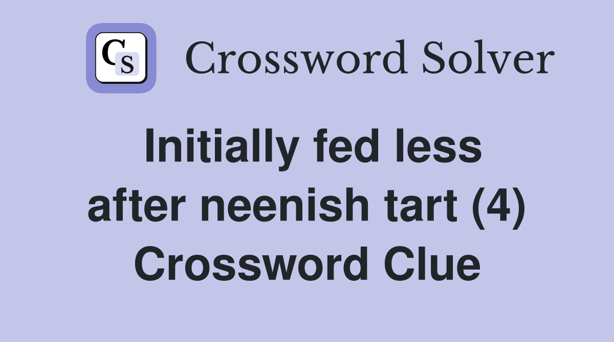 Initially fed less after neenish tart (4) Crossword Clue