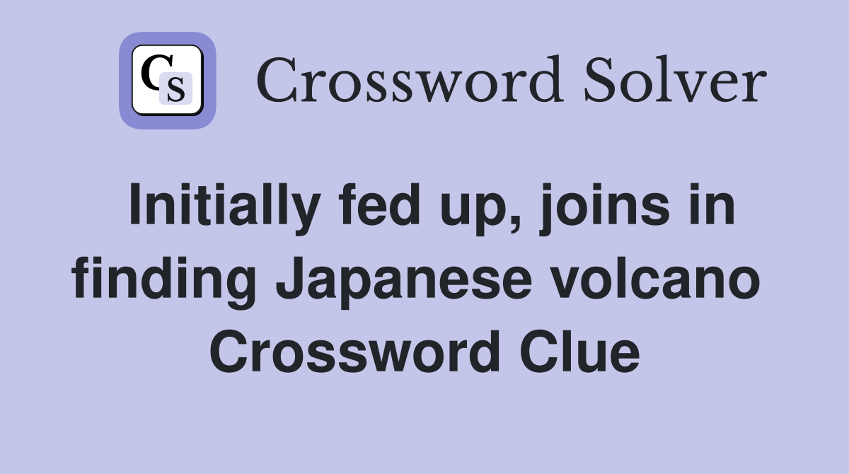 Initially fed up, joins in finding Japanese volcano  Crossword Clue