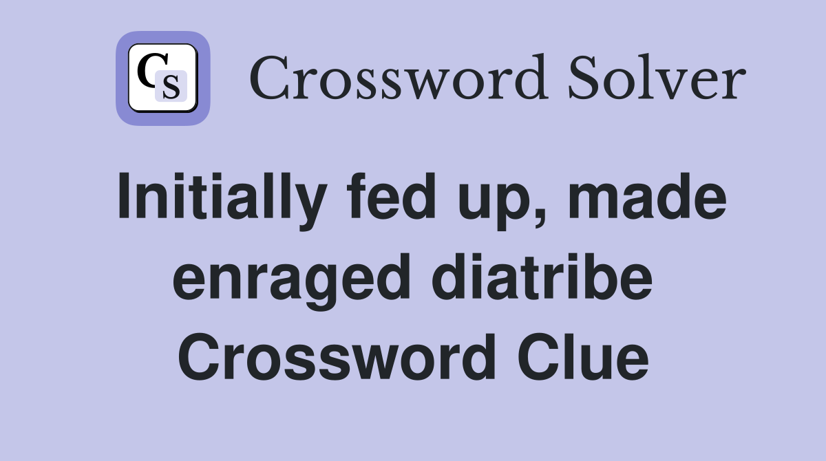 Initially fed up, made enraged diatribe Crossword Clue