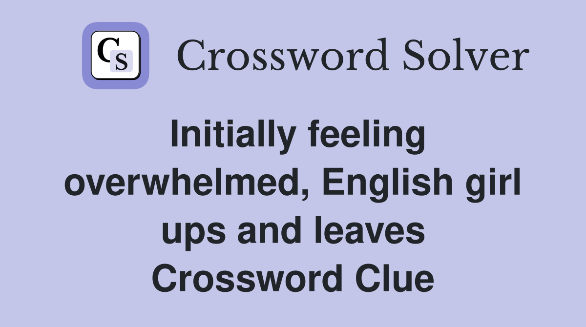 Initially feeling overwhelmed, English girl ups and leaves Crossword Clue