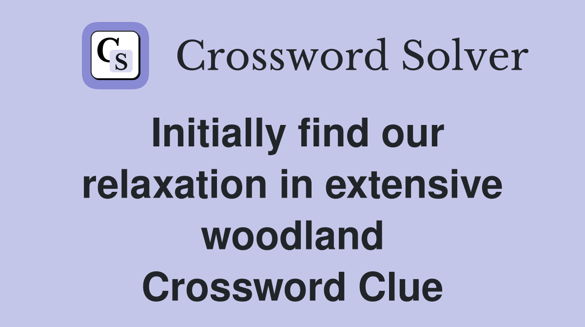 Initially find our relaxation in extensive woodland Crossword Clue