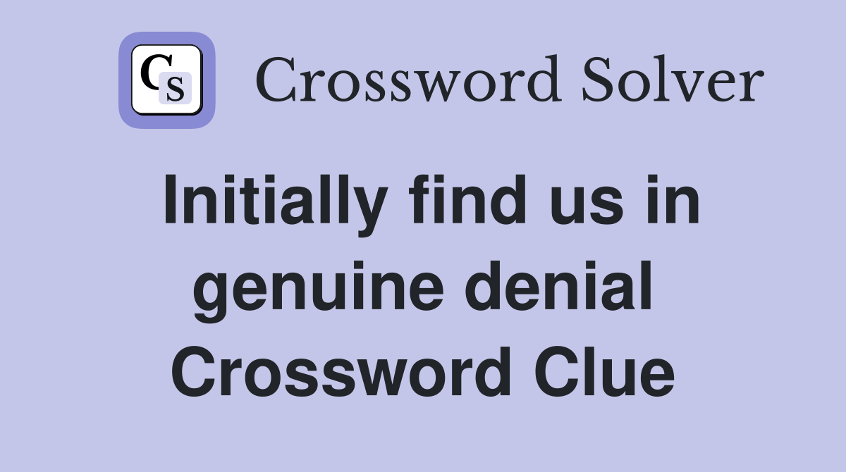 Initially find us in genuine denial Crossword Clue