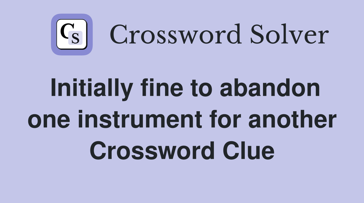 Initially fine to abandon one instrument for another Crossword Clue