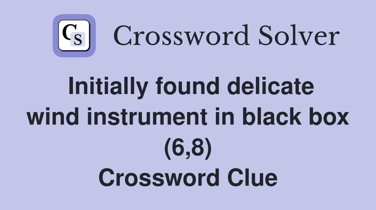 Initially found delicate wind instrument in black box (6,8) Crossword Clue