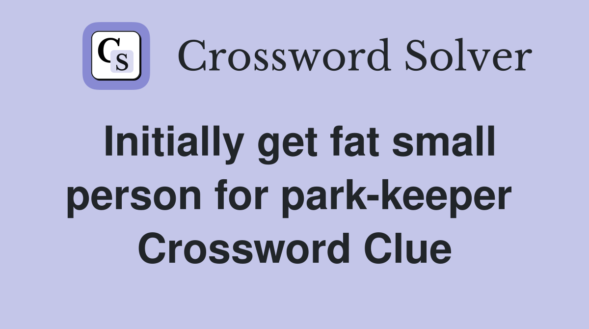 Initially get fat small person for park-keeper  Crossword Clue