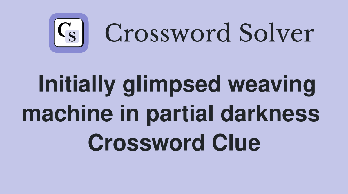 Initially glimpsed weaving machine in partial darkness  Crossword Clue