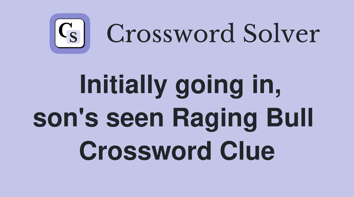 Initially going in, son's seen Raging Bull  Crossword Clue