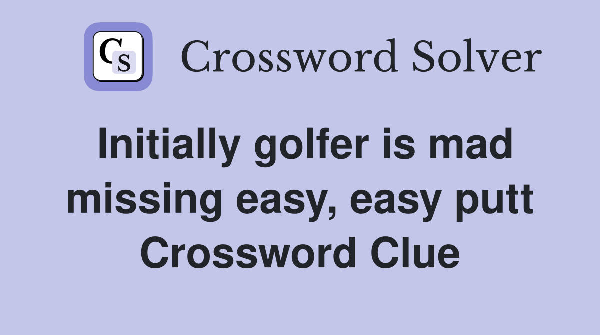 Initially golfer is mad missing easy, easy putt Crossword Clue