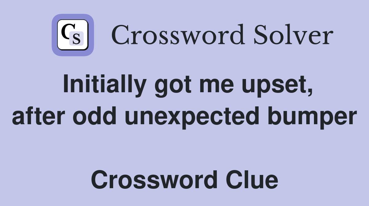 Initially got me upset, after odd unexpected bumper  Crossword Clue