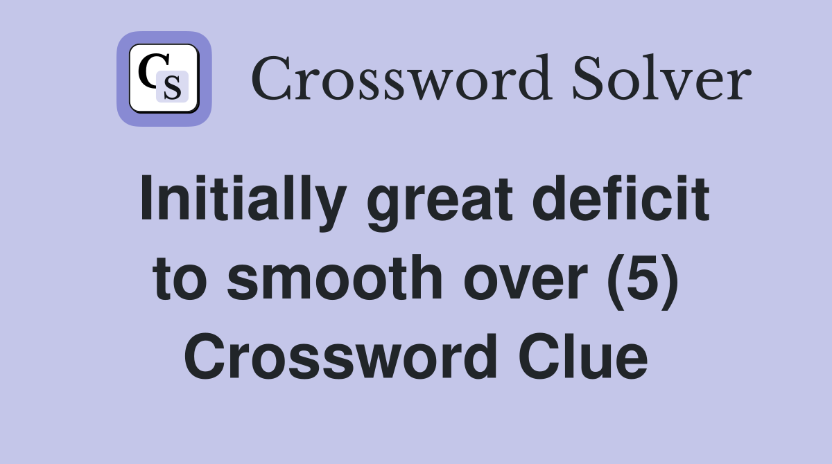 Initially great deficit to smooth over (5) Crossword Clue