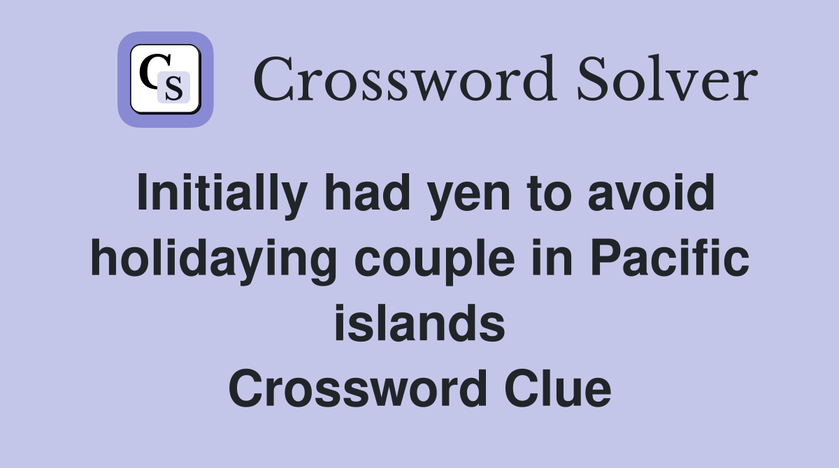Initially had yen to avoid holidaying couple in Pacific islands Crossword Clue