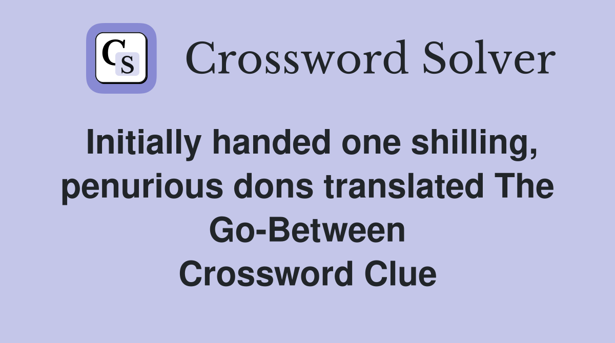 Initially handed one shilling, penurious dons translated The Go-Between Crossword Clue