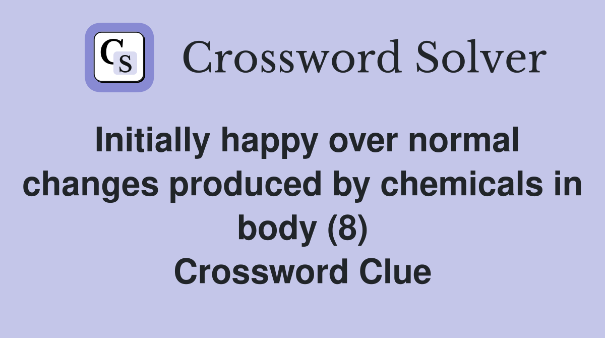 Initially happy over normal changes produced by chemicals in body (8) Crossword Clue