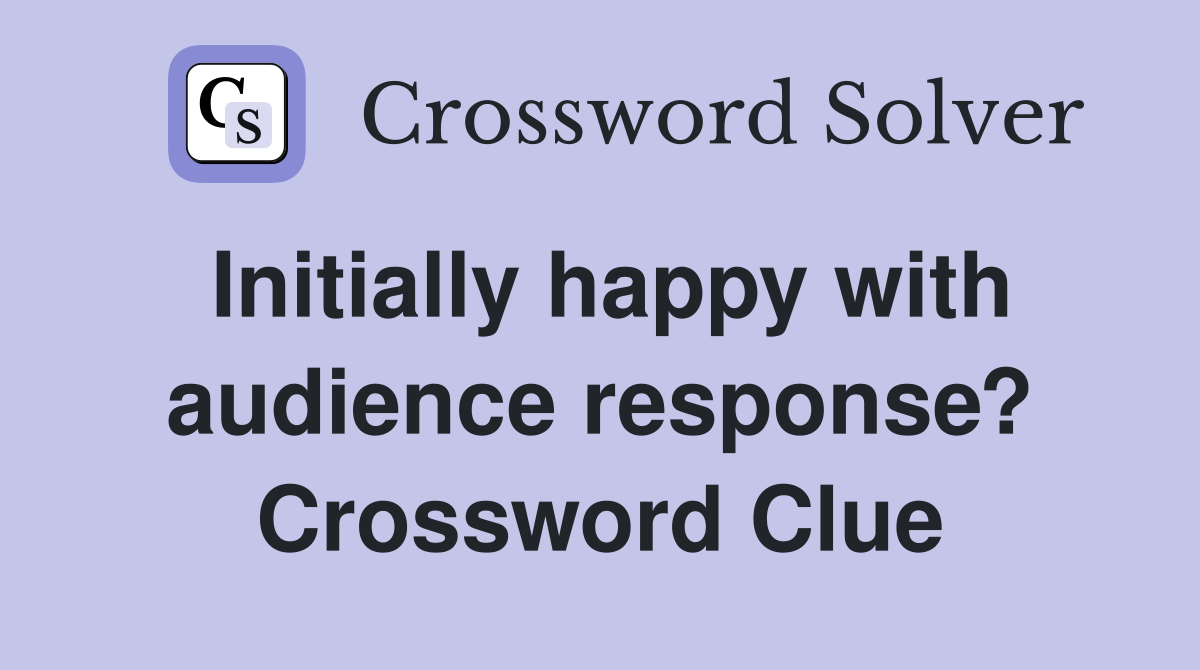 Initially happy with audience response? Crossword Clue