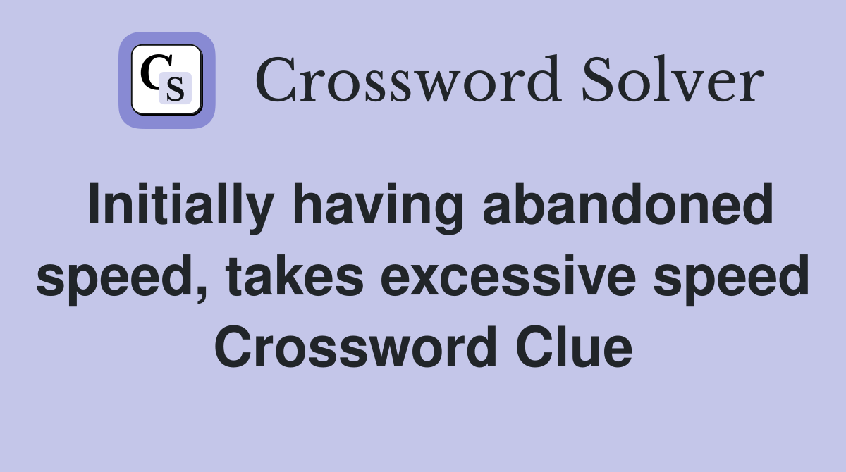 Initially having abandoned speed, takes excessive speed Crossword Clue