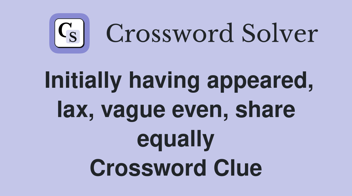 Initially having appeared, lax, vague even, share equally Crossword Clue