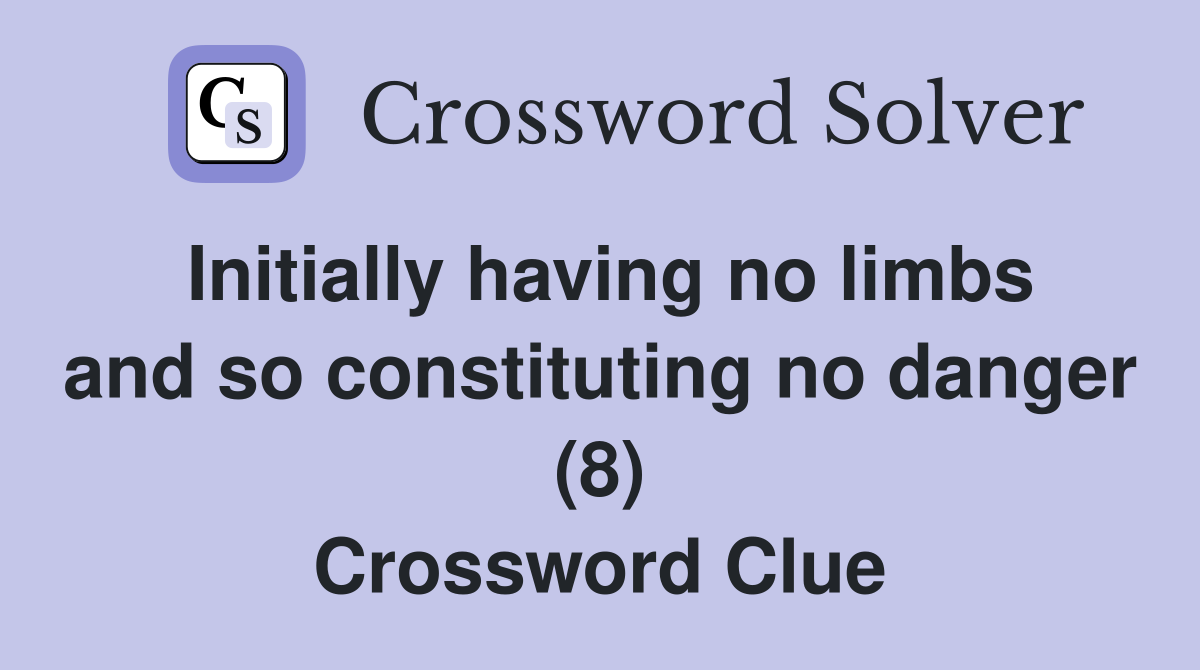 Initially having no limbs and so constituting no danger (8) Crossword Clue