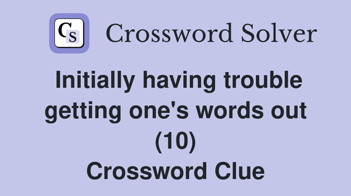 Initially having trouble getting one's words out (10) Crossword Clue