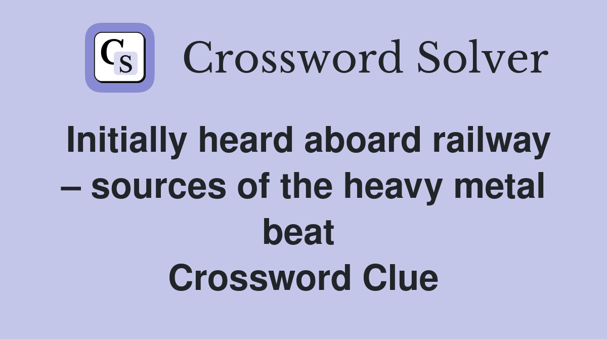 Initially heard aboard railway – sources of the heavy metal beat  Crossword Clue