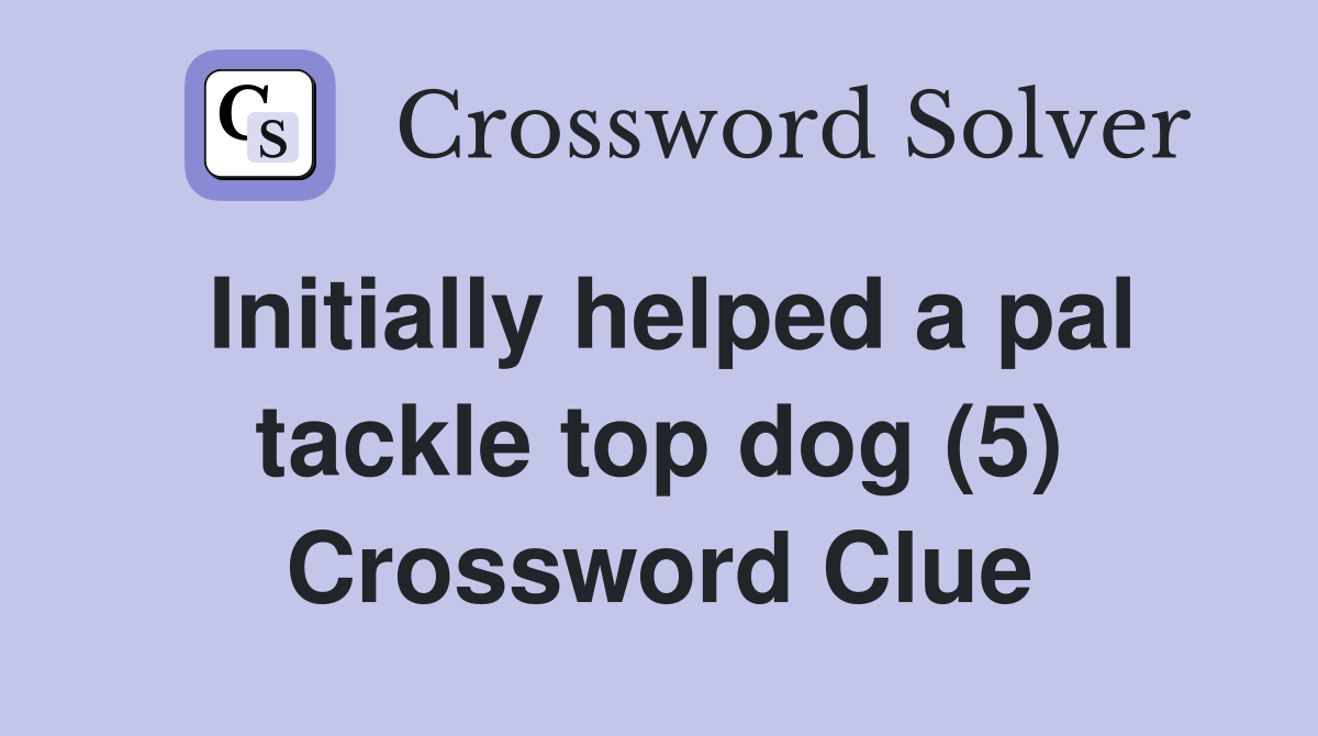 Initially helped a pal tackle top dog (5) Crossword Clue