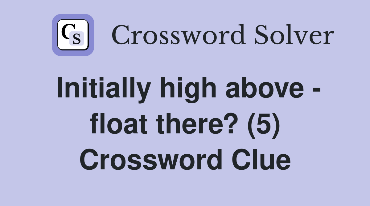 Initially high above - float there? (5) Crossword Clue