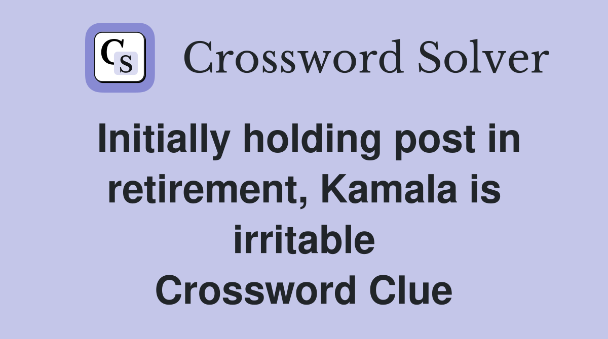 Initially holding post in retirement, Kamala is irritable Crossword Clue