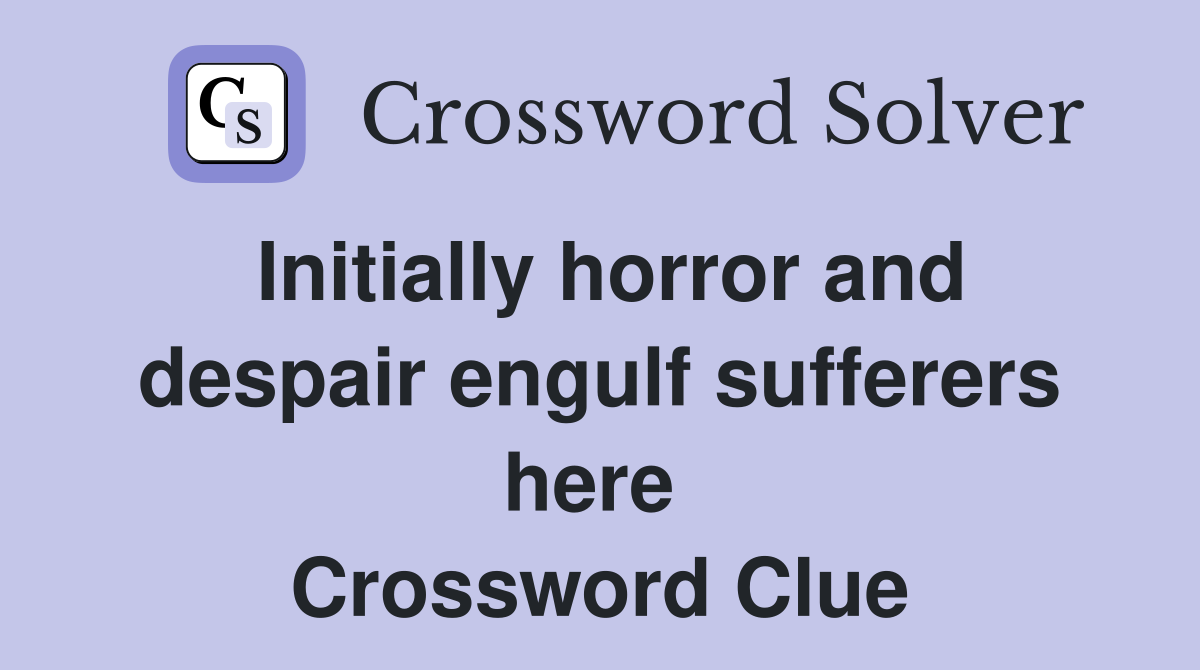 Initially horror and despair engulf sufferers here  Crossword Clue