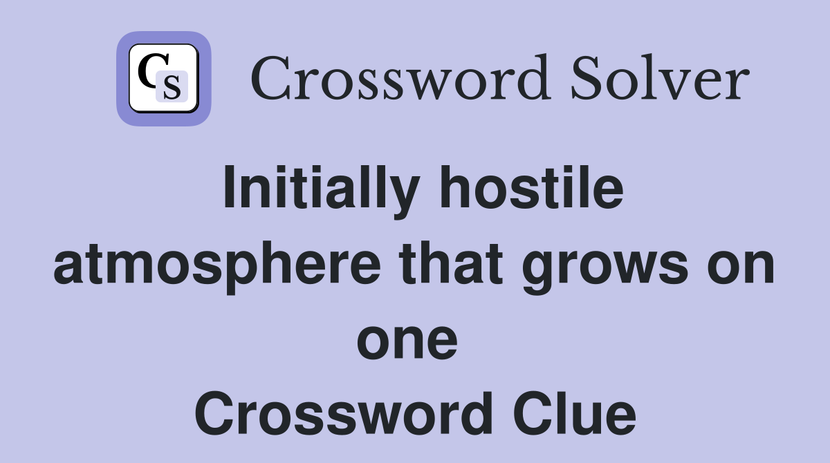 Initially hostile atmosphere that grows on one  Crossword Clue