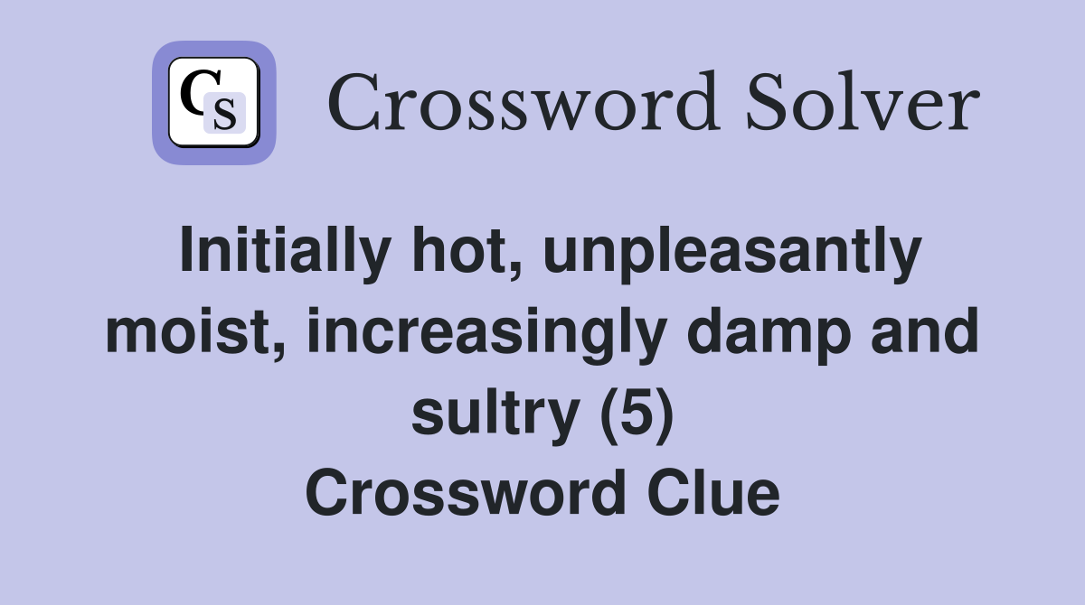 Initially hot, unpleasantly moist, increasingly damp and sultry (5) Crossword Clue
