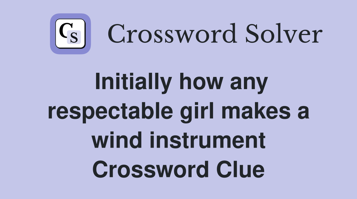 Initially how any respectable girl makes a wind instrument Crossword Clue