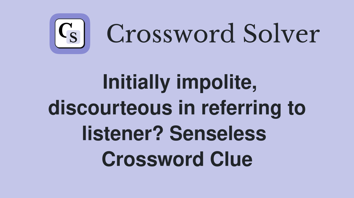 Initially impolite, discourteous in referring to listener? Senseless  Crossword Clue