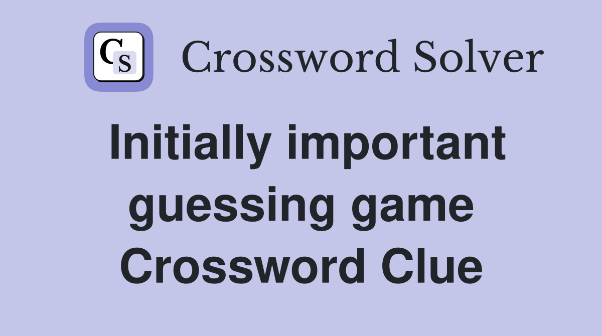 Initially important guessing game Crossword Clue