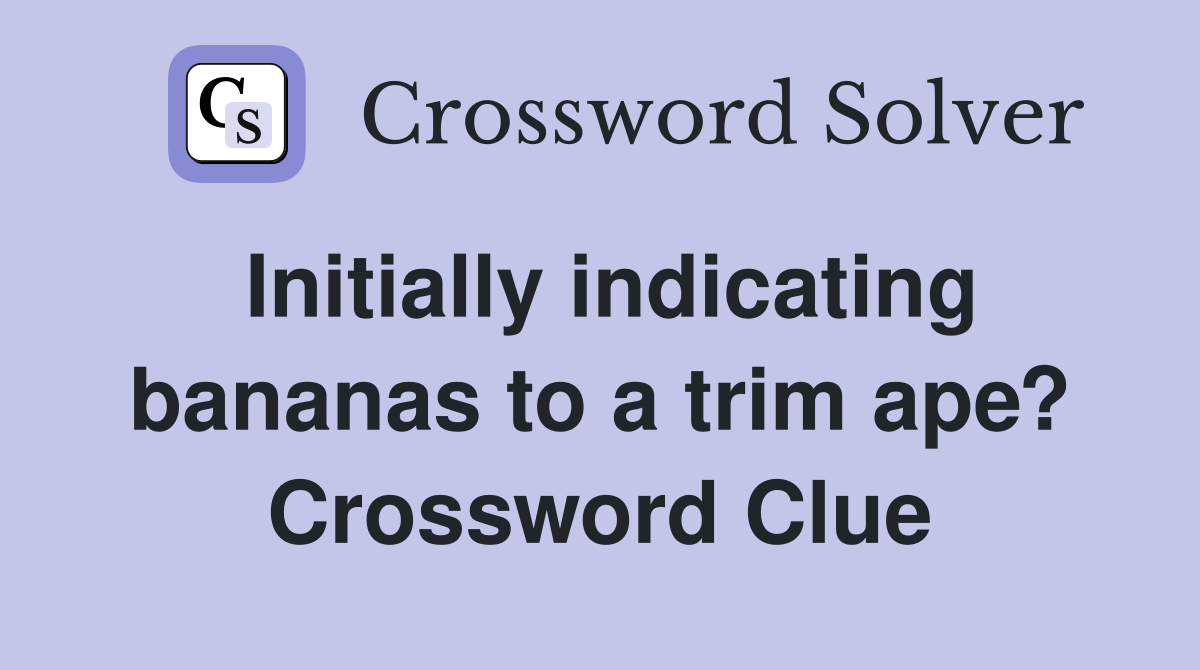 Initially indicating bananas to a trim ape? Crossword Clue
