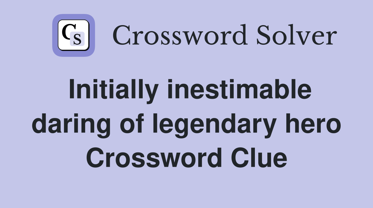 Initially inestimable daring of legendary hero Crossword Clue