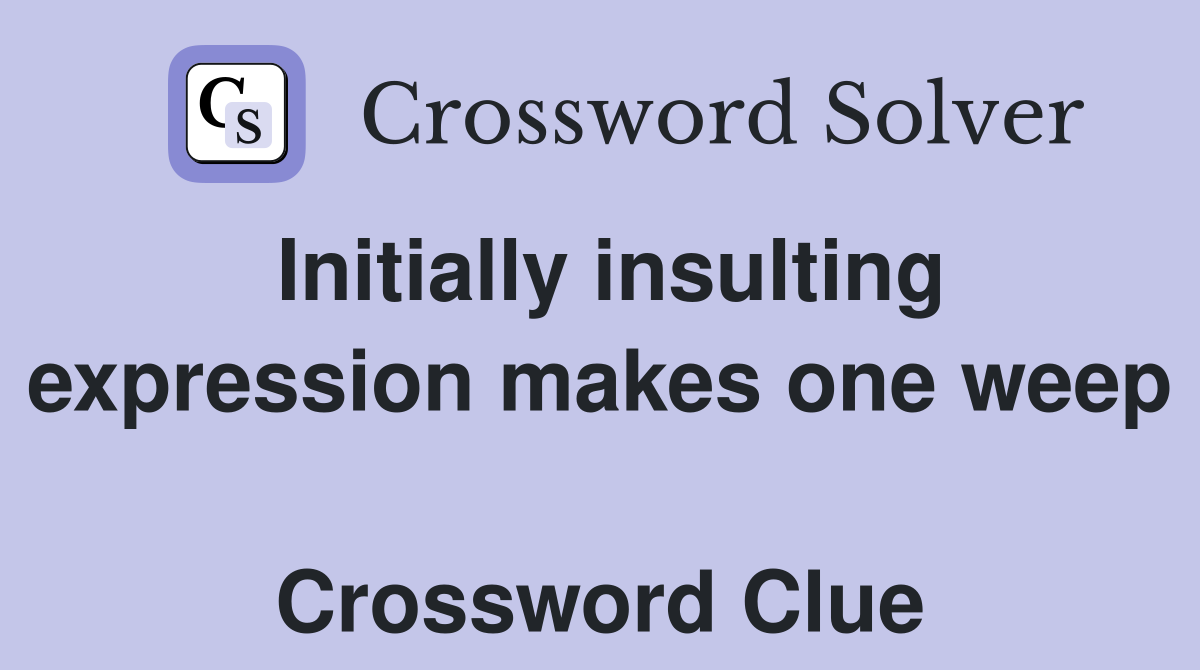 Initially insulting expression makes one weep  Crossword Clue