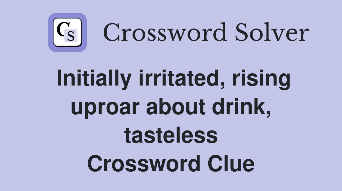 Initially irritated, rising uproar about drink, tasteless Crossword Clue