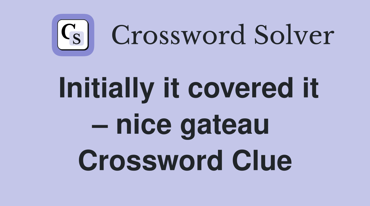 Initially it covered it – nice gateau  Crossword Clue