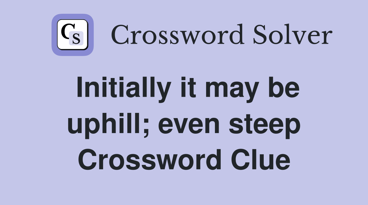 Initially it may be uphill; even steep Crossword Clue