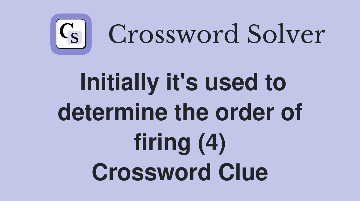 Initially it's used to determine the order of firing (4) Crossword Clue