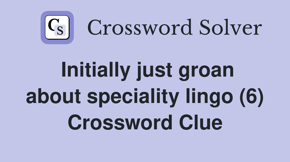 Initially just groan about speciality lingo (6) Crossword Clue
